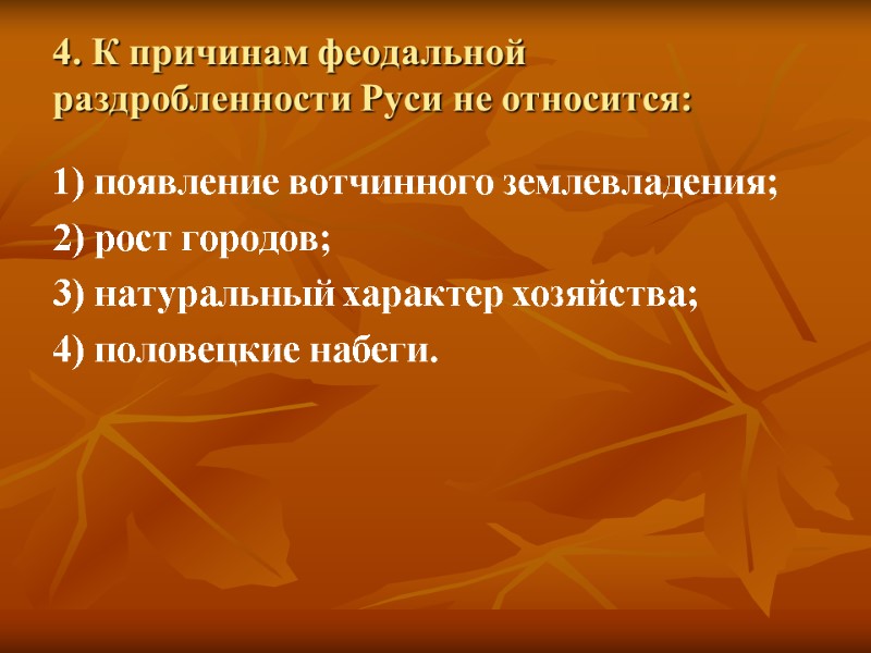 4. К причинам феодальной раздробленности Руси не относится: 1) появление вотчинного землевладения; 2) рост